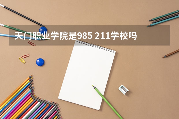 天门职业学院是985 211学校吗 天门职业学院学费贵不贵