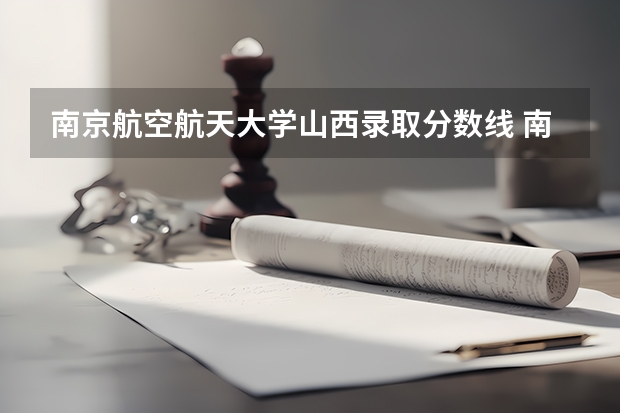 南京航空航天大学山西录取分数线 南京航空航天大学山西招生人数
