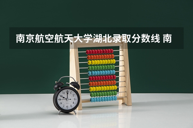 南京航空航天大学湖北录取分数线 南京航空航天大学湖北招生人数
