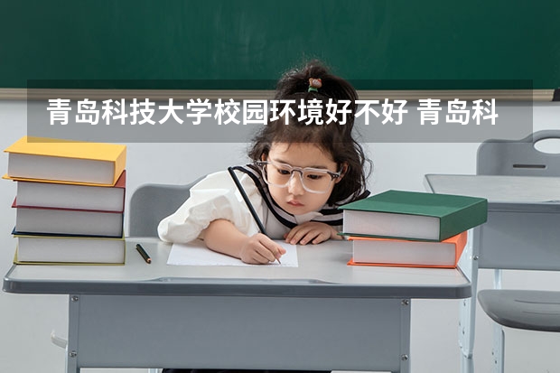 青岛科技大学校园环境好不好 青岛科技大学宿舍有没有空调