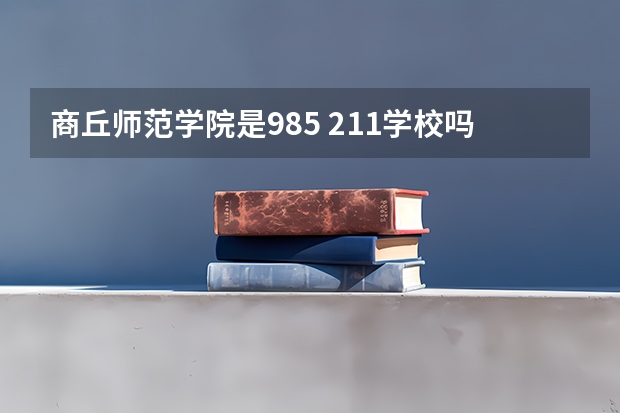 商丘师范学院是985 211学校吗 商丘师范学院学费贵不贵