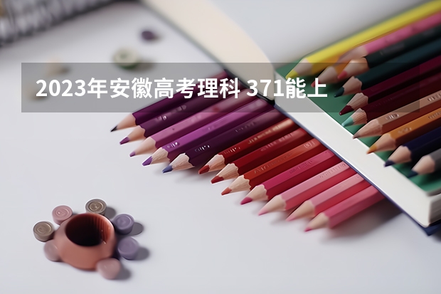 2023年安徽高考理科 371能上什么大学