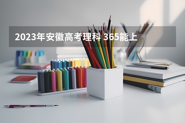 2023年安徽高考理科 365能上什么大学