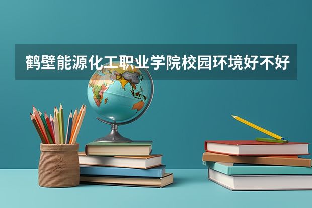 鹤壁能源化工职业学院校园环境好不好 鹤壁能源化工职业学院宿舍有没有空调