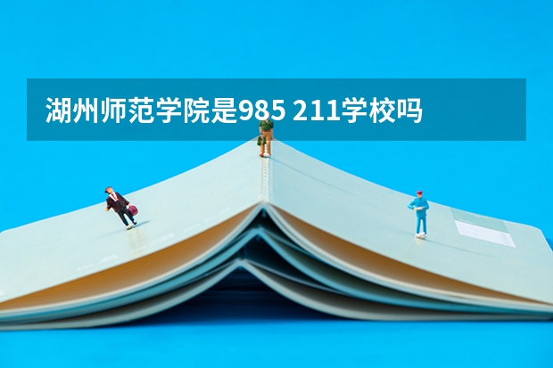 湖州师范学院是985 211学校吗 湖州师范学院学费贵不贵