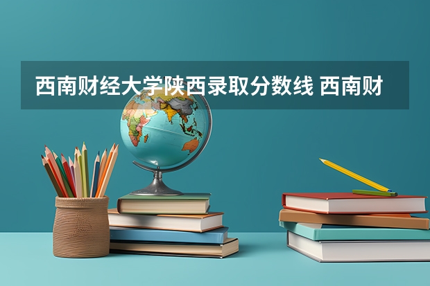 西南财经大学陕西录取分数线 西南财经大学陕西招生人数