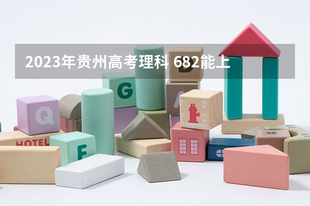 2023年贵州高考理科 682能上什么大学