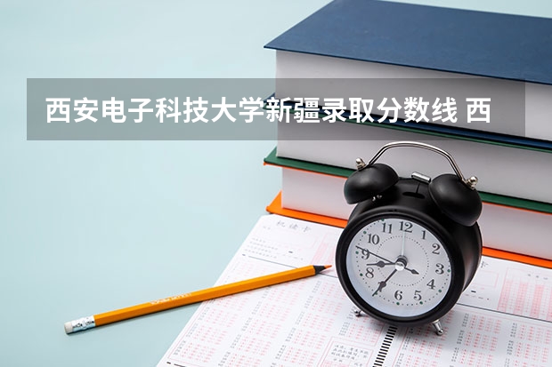 西安电子科技大学新疆录取分数线 西安电子科技大学新疆招生人数