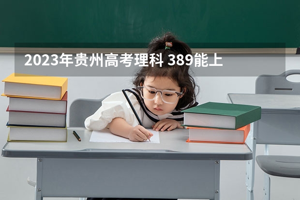 2023年贵州高考理科 389能上什么大学