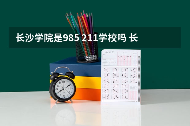 长沙学院是985 211学校吗 长沙学院学费贵不贵