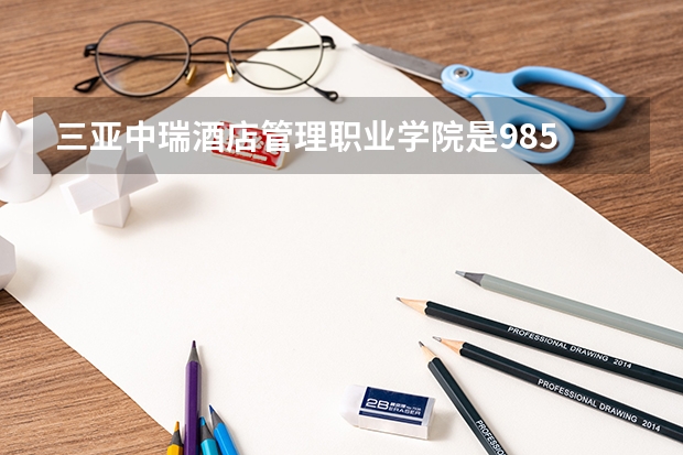三亚中瑞酒店管理职业学院是985 211学校吗 三亚中瑞酒店管理职业学院学费贵不贵