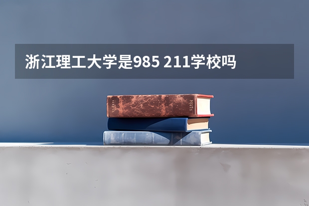 浙江理工大学是985 211学校吗 浙江理工大学学费贵不贵