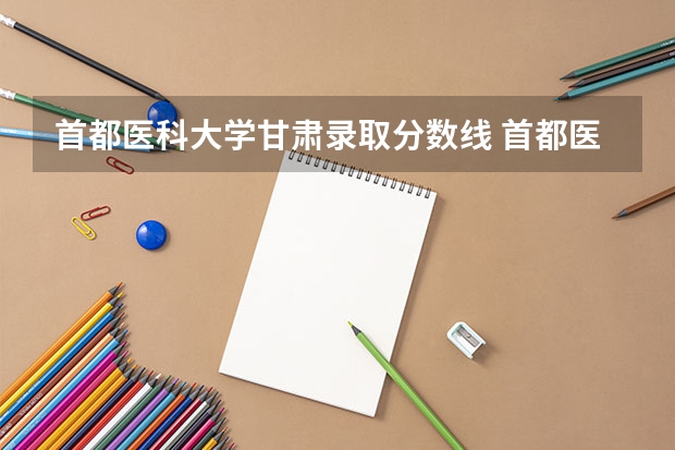 首都医科大学甘肃录取分数线 首都医科大学甘肃招生人数