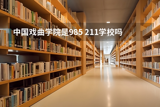 中国戏曲学院是985 211学校吗 中国戏曲学院学费贵不贵