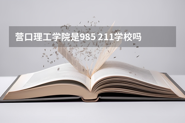 营口理工学院是985 211学校吗 营口理工学院学费贵不贵