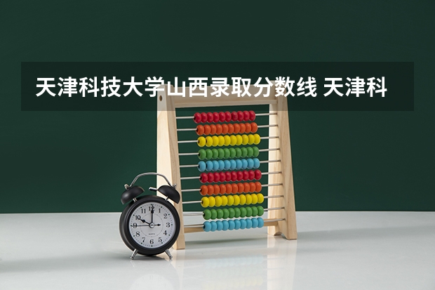 天津科技大学山西录取分数线 天津科技大学山西招生人数