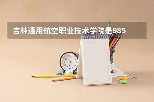 吉林通用航空职业技术学院是985 211学校吗 吉林通用航空职业技术学院学费贵不贵