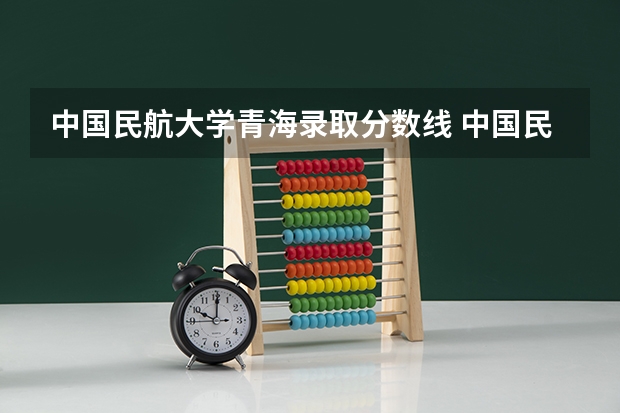 中国民航大学青海录取分数线 中国民航大学青海招生人数