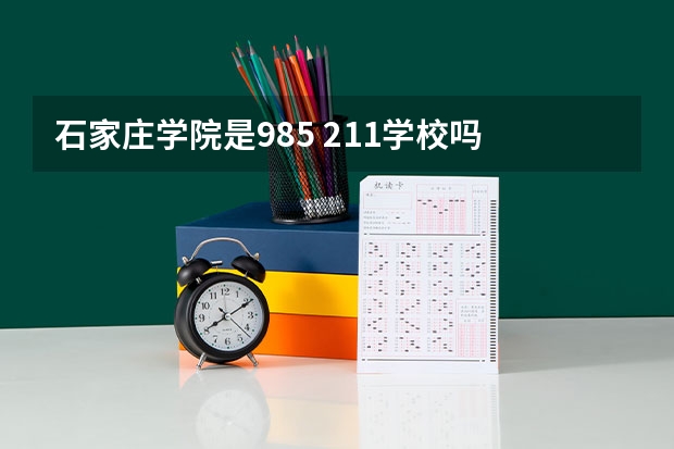 石家庄学院是985 211学校吗 石家庄学院学费贵不贵