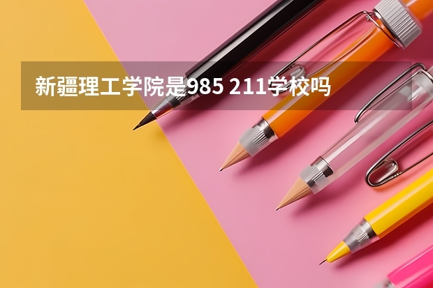 新疆理工学院是985 211学校吗 新疆理工学院学费贵不贵