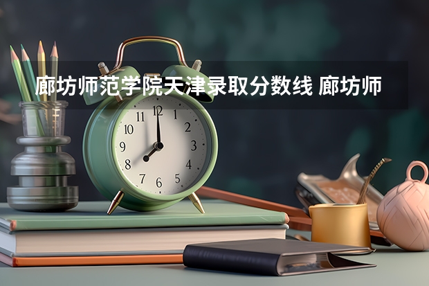 廊坊师范学院天津录取分数线 廊坊师范学院天津招生人数
