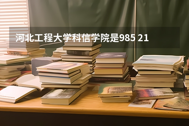 河北工程大学科信学院是985 211学校吗 河北工程大学科信学院学费贵不贵