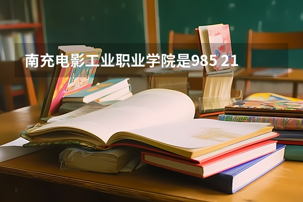 南充电影工业职业学院是985 211学校吗 南充电影工业职业学院学费贵不贵