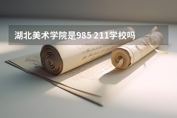 湖北美术学院是985 211学校吗 湖北美术学院学费贵不贵