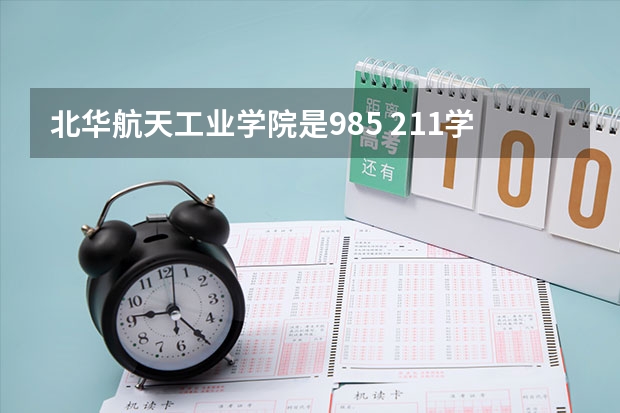 北华航天工业学院是985 211学校吗 北华航天工业学院学费贵不贵