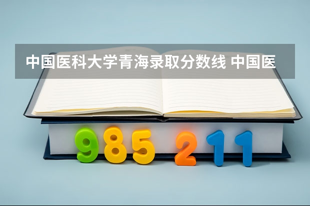 中国医科大学青海录取分数线 中国医科大学青海招生人数