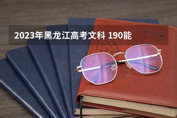 2023年黑龙江高考文科 190能上什么大学