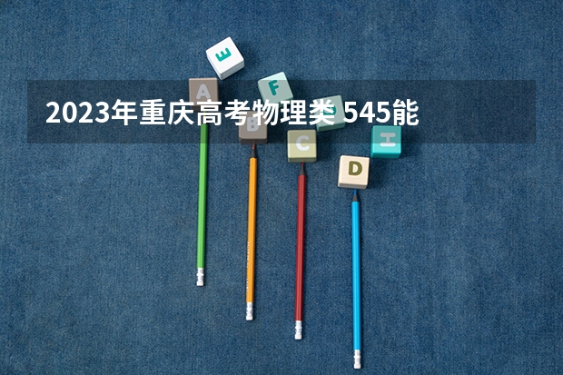 2023年重庆高考物理类 545能上什么大学