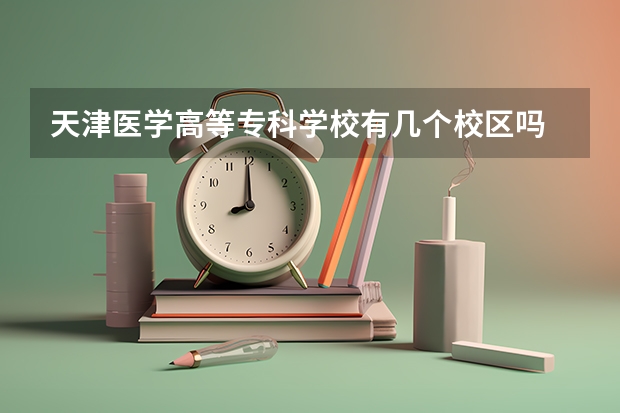 天津医学高等专科学校有几个校区吗 天津医学高等专科学校学校面积有多大