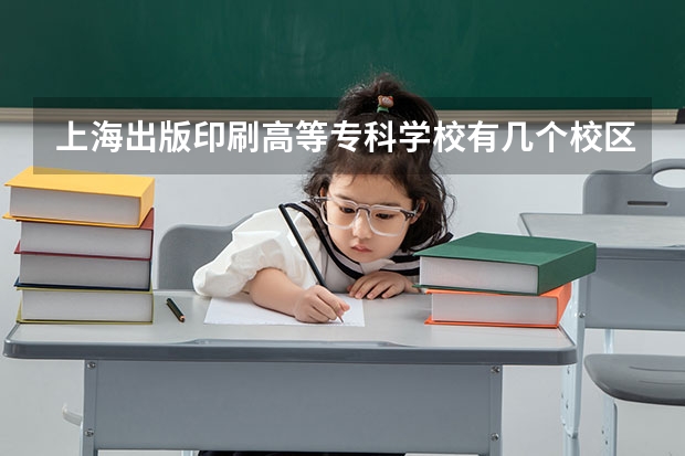 上海出版印刷高等专科学校有几个校区吗 上海出版印刷高等专科学校学校面积有多大