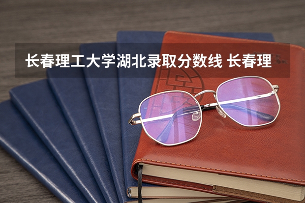 长春理工大学湖北录取分数线 长春理工大学湖北招生人数