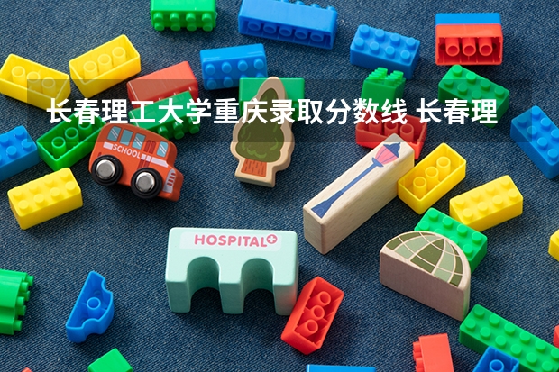 长春理工大学重庆录取分数线 长春理工大学重庆招生人数
