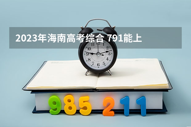 2023年海南高考综合 791能上什么大学