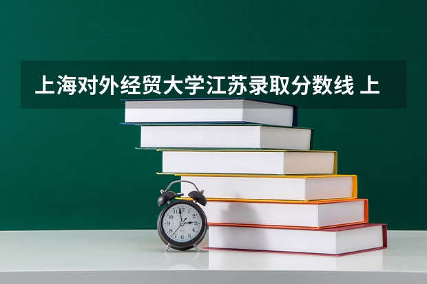 上海对外经贸大学江苏录取分数线 上海对外经贸大学江苏招生人数