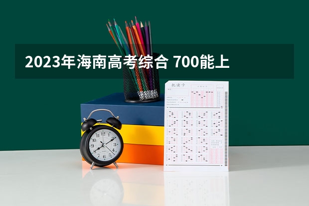 2023年海南高考综合 700能上什么大学