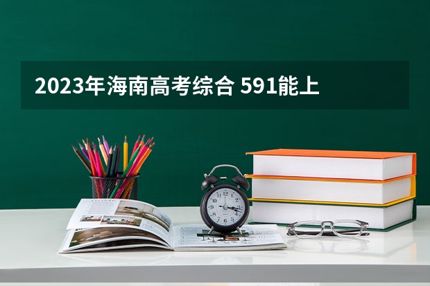2023年海南高考综合 591能上什么大学