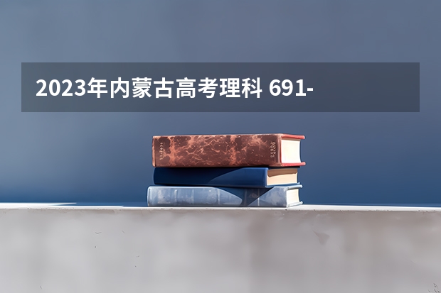 2023年内蒙古高考理科 691-750能上什么大学
