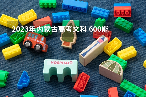 2023年内蒙古高考文科 600能上什么大学