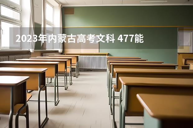 2023年内蒙古高考文科 477能上什么大学