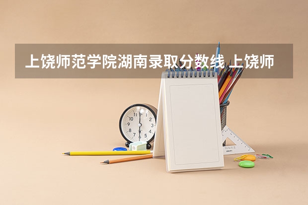 上饶师范学院湖南录取分数线 上饶师范学院湖南招生人数
