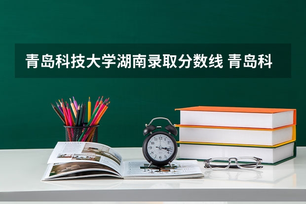 青岛科技大学湖南录取分数线 青岛科技大学湖南招生人数