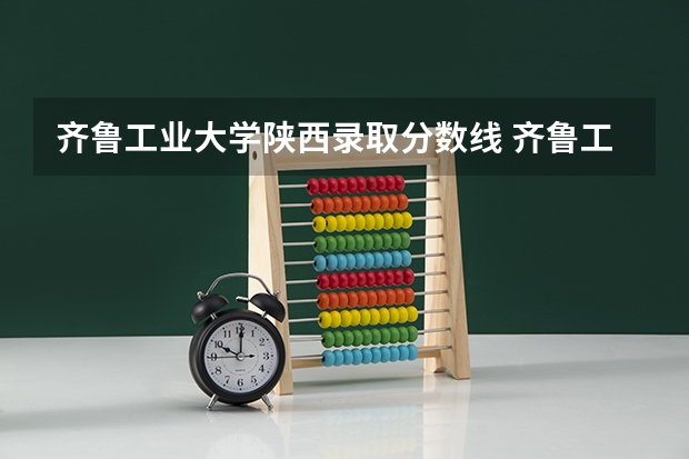 齐鲁工业大学陕西录取分数线 齐鲁工业大学陕西招生人数