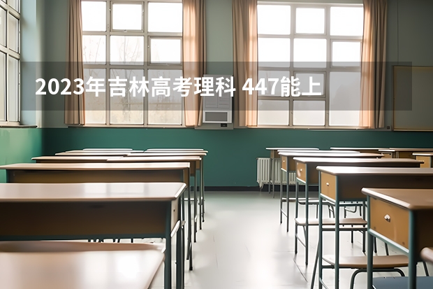 2023年吉林高考理科 447能上什么大学