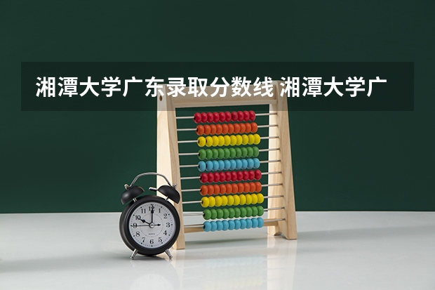 湘潭大学广东录取分数线 湘潭大学广东招生人数