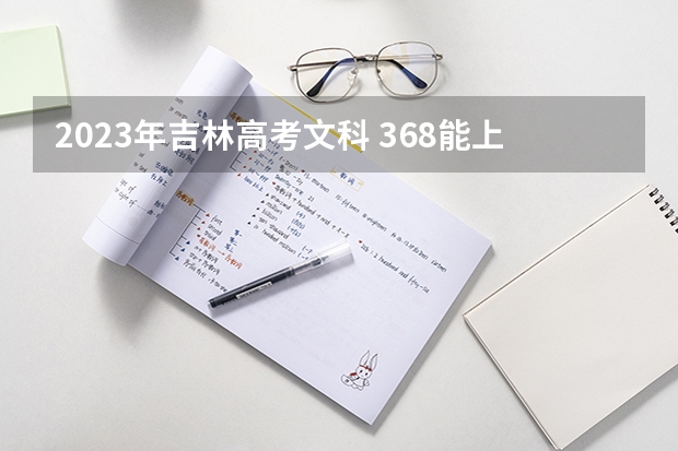 2023年吉林高考文科 368能上什么大学
