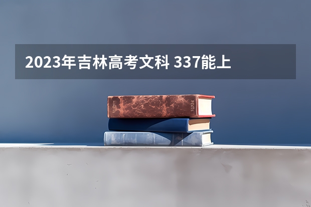 2023年吉林高考文科 337能上什么大学